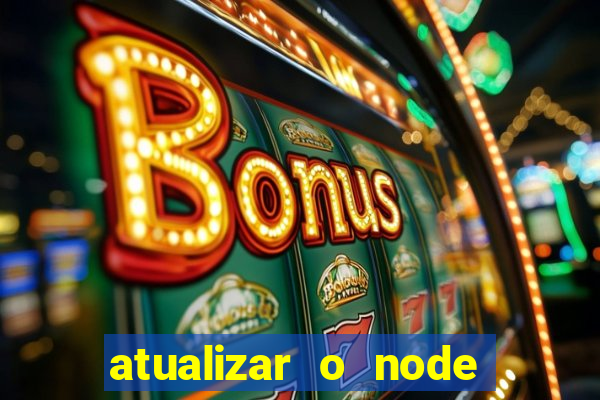 atualizar o node no windows