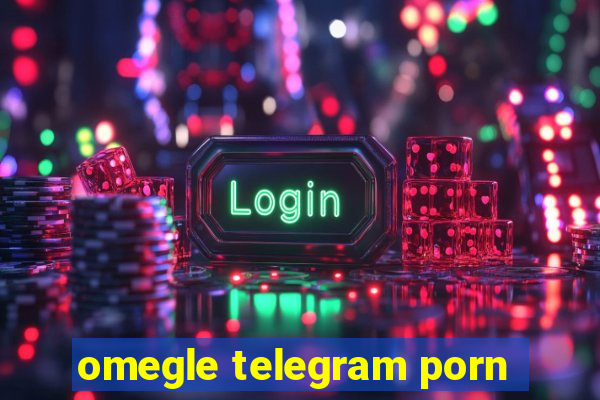 omegle telegram porn