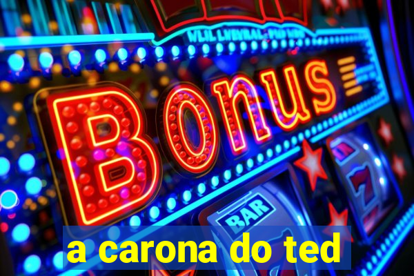 a carona do ted