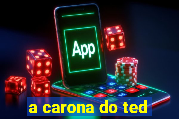 a carona do ted