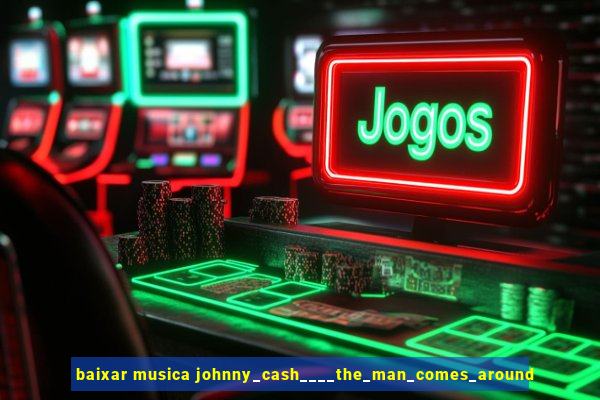 baixar musica johnny_cash____the_man_comes_around