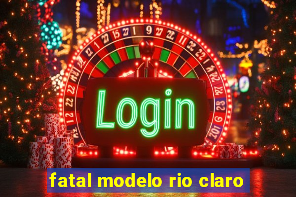 fatal modelo rio claro