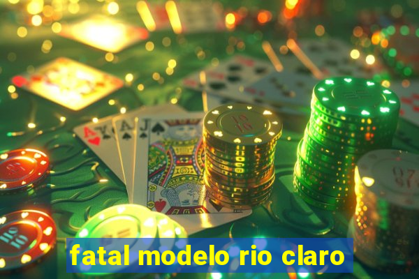 fatal modelo rio claro