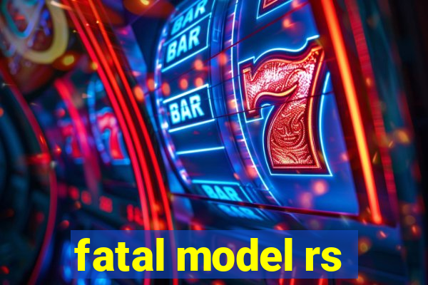 fatal model rs