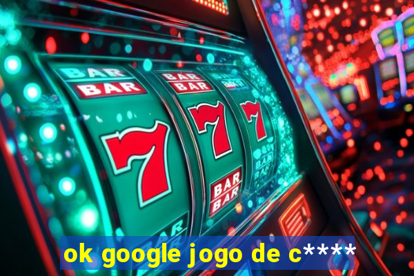 ok google jogo de c****