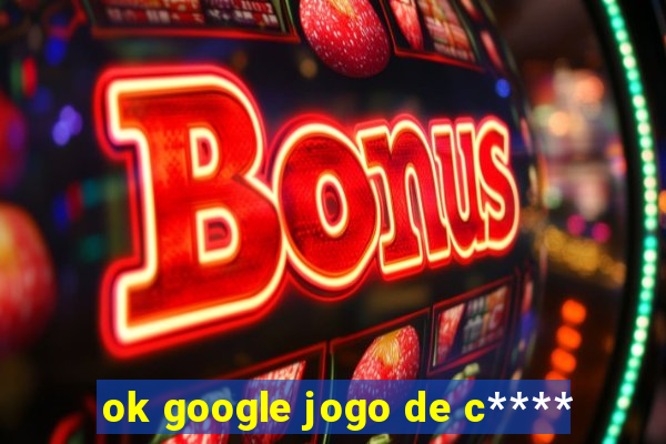 ok google jogo de c****