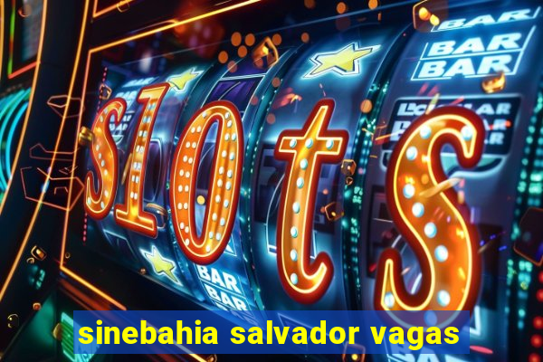 sinebahia salvador vagas