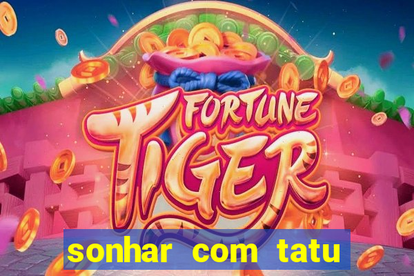 sonhar com tatu jogo do bicho