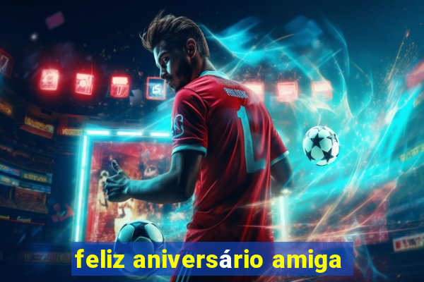 feliz aniversário amiga