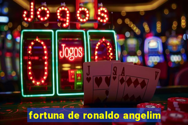 fortuna de ronaldo angelim