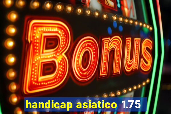 handicap asiatico 1.75