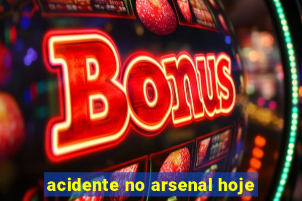 acidente no arsenal hoje