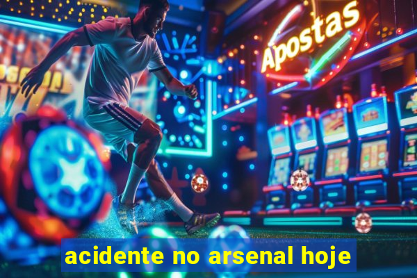 acidente no arsenal hoje