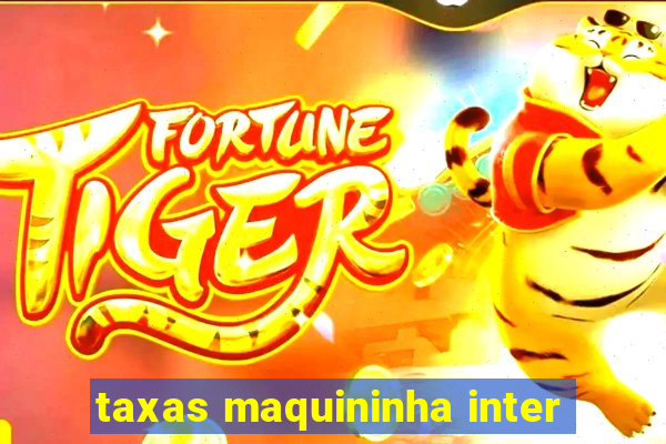 taxas maquininha inter