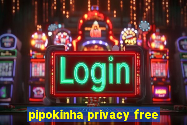 pipokinha privacy free