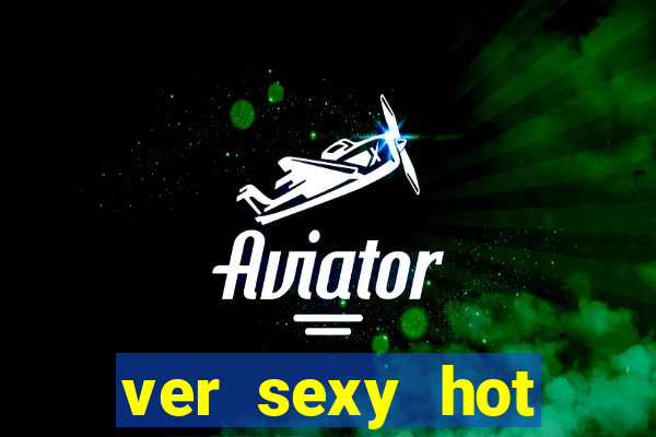 ver sexy hot online grátis