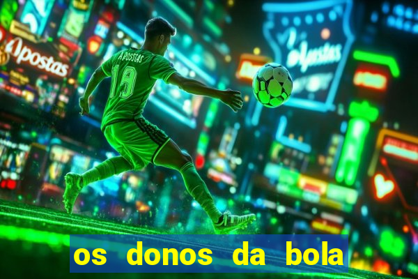 os donos da bola casa de aposta