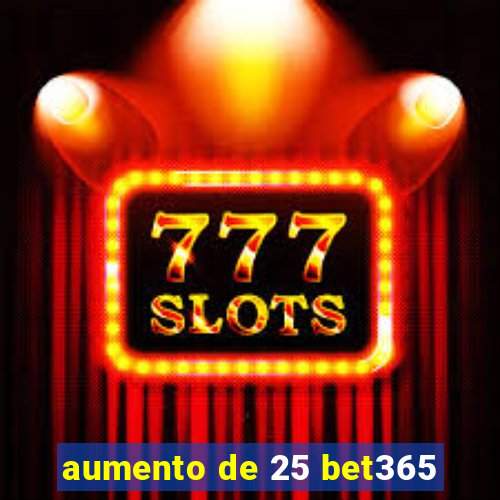 aumento de 25 bet365