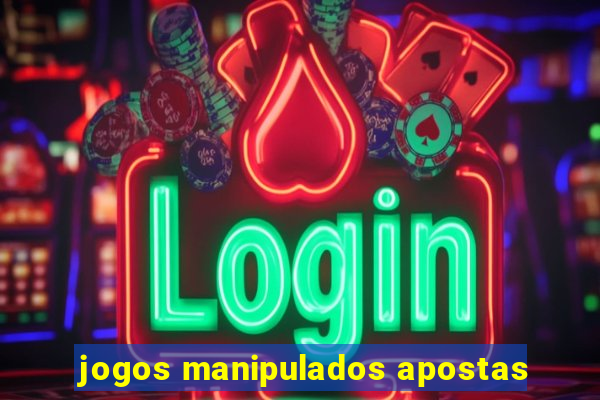 jogos manipulados apostas