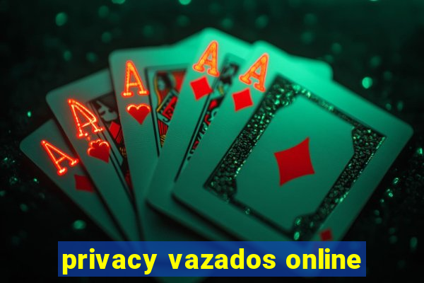 privacy vazados online