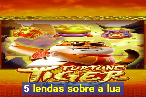 5 lendas sobre a lua