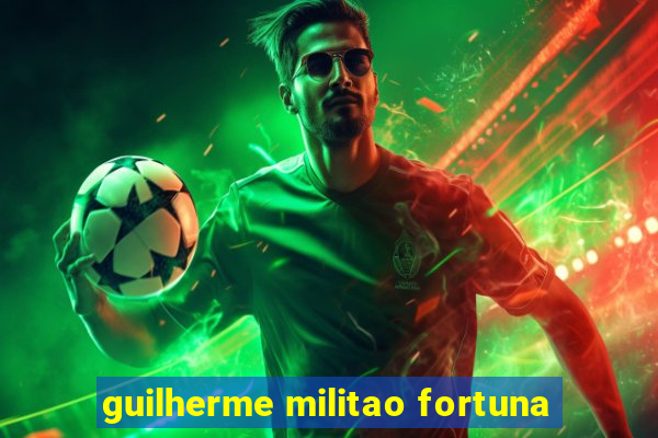 guilherme militao fortuna