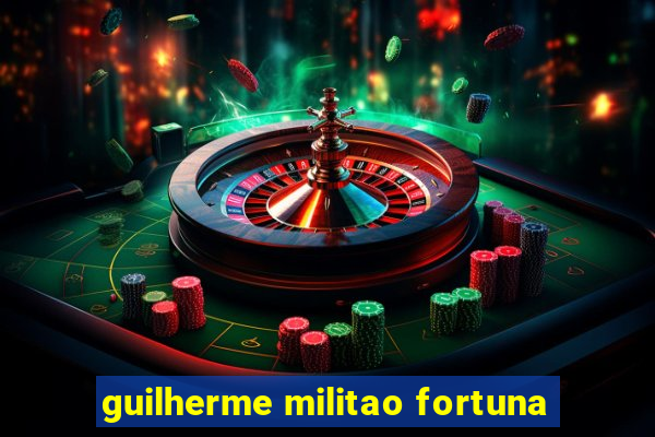 guilherme militao fortuna