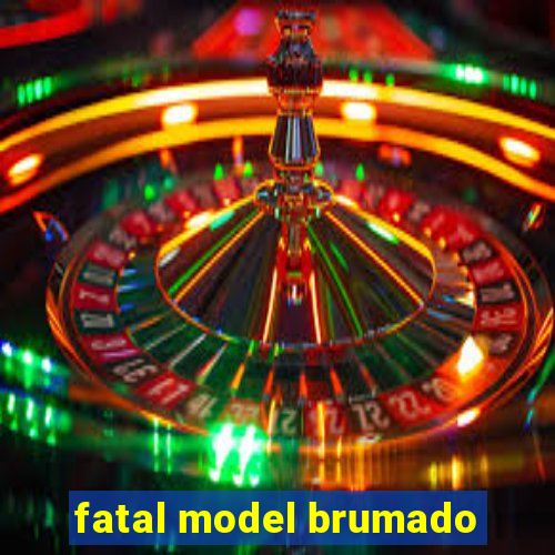 fatal model brumado