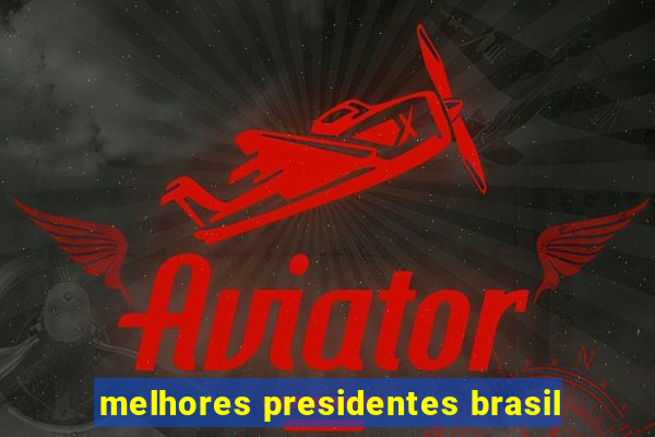 melhores presidentes brasil