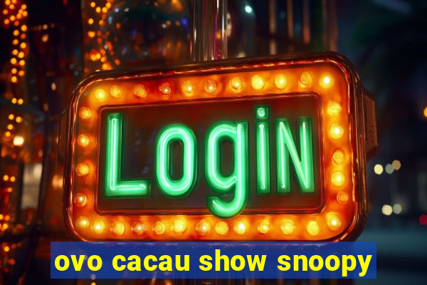 ovo cacau show snoopy