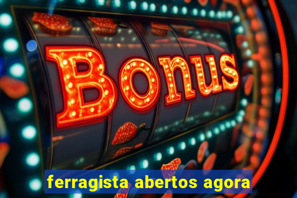 ferragista abertos agora