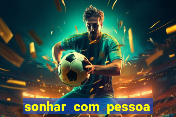 sonhar com pessoa falsa no jogo do bicho