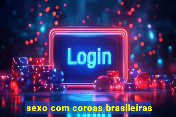 sexo com coroas brasileiras