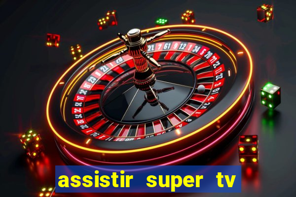 assistir super tv ao vivo