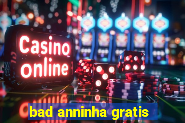 bad anninha gratis