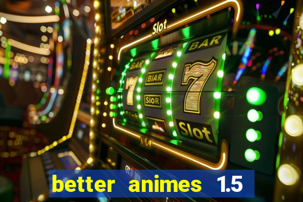 better animes 1.5 apk download