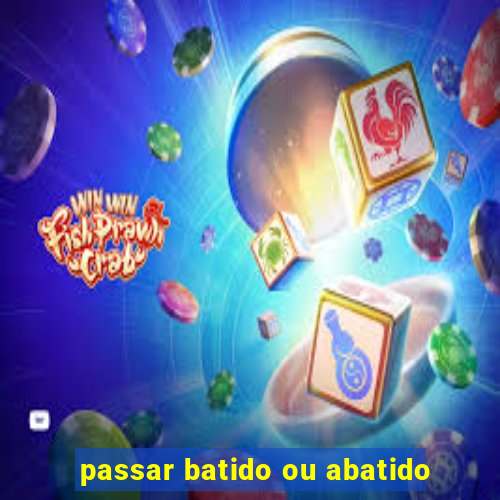 passar batido ou abatido