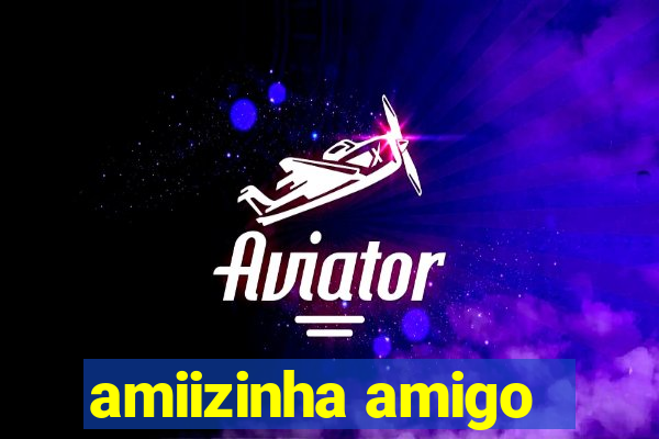 amiizinha amigo