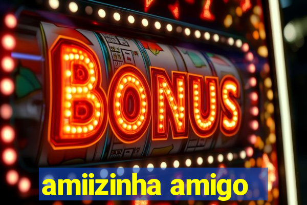 amiizinha amigo