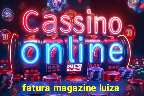 fatura magazine luiza