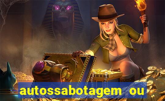 autossabotagem ou auto sabotagem