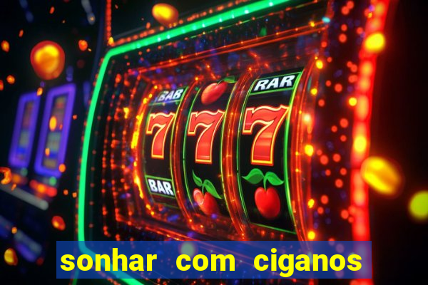 sonhar com ciganos jogo do bicho