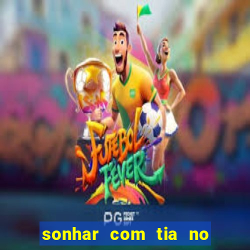 sonhar com tia no jogo do bicho