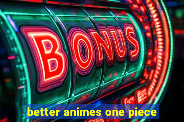 better animes one piece