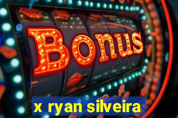 x ryan silveira