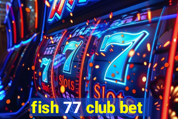 fish 77 club bet