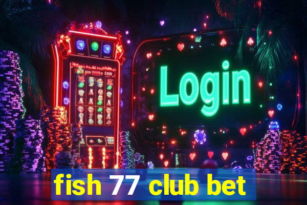 fish 77 club bet