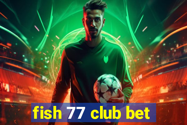 fish 77 club bet