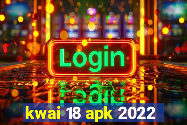 kwai 18 apk 2022