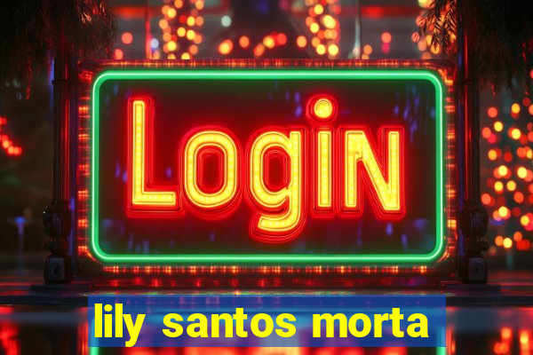 lily santos morta